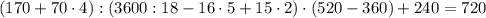 (170+70\cdot4):(3600:18-16\cdot5+15\cdot2)\cdot(520-360)+240=720