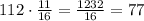 112\cdot\frac{11}{16}=\frac{1232}{16}=77