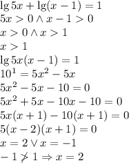 \\\lg 5x+\lg(x-1)=1 \\ 5x0 \wedge x-10\\ x0 \wedge x1\\ x1\\ \lg5x(x-1)=1\\ 10^1=5x^2-5x\\ 5x^2-5x-10=0\\ 5x^2+5x-10x-10=0\\ 5x(x+1)-10(x+1)=0\\ 5(x-2)(x+1)=0\\ x=2 \vee x=-1\\ -1\not1 \Rightarrow x=2\\ 