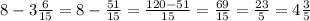 8-3\frac{6}{15}=8-\frac{51}{15}=\frac{120-51}{15}=\frac{69}{15}=\frac{23}{5}=4\frac{3}{5}