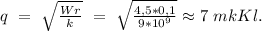 q\ =\ \sqrt{\frac{Wr}{k}}\ =\ \sqrt{\frac{4,5*0,1}{9*10^9}}\approx7\ mkKl.