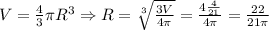 \\V=\frac43\pi R^3\Rightarrow R=\sqrt[3]{\frac{3V}{4\pi}}=\frac{4\frac4{21}}{4\pi}=\frac{22}{21\pi}