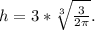 h=3*\sqrt[3]{\frac{3}{2\pi}}.