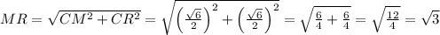 MR=\sqrt{CM^2+CR^2}=\sqrt{\left(\frac{\sqrt6}2\right)^2+\left(\frac{\sqrt6}2\right)^2}=\sqrt{\frac64+\frac64}=\sqrt{\frac{12}4}=\sqrt3