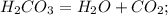  H_{2}CO_{3} = H_{2}O+CO_{2}; 