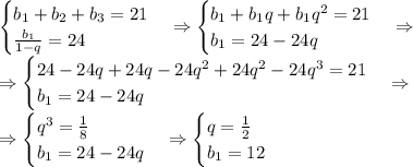 \\\begin{cases}b_1+b_2+b_3=21\\\frac{b_1}{1-q}=24\end{cases}\Rightarrow\begin{cases}b_1+b_1q+b_1q^2=21\\b_1=24-24q\end{cases}\Rightarrow\\\Rightarrow\begin{cases}24-24q+24q-24q^2+24q^2-24q^3=21\\b_1=24-24q\end{cases}\Rightarrow\\\Rightarrow\begin{cases}q^3=\frac18\\b_1=24-24q\end{cases}\Rightarrow\begin{cases}q=\frac12\\b_1=12\end{cases}