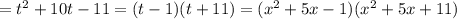 =t^2+10t-11=(t-1)(t+11)=(x^2+5x-1)(x^2+5x+11)