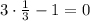 3\cdot\frac{1}{3}-1=0