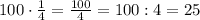 100\cdot\frac{1}{4}=\frac{100}{4}=100:4=25