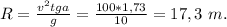 R=\frac{v^2tga}{g}=\frac{100*1,73}{10}=17,3\ m.