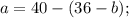 a = 40 - (36 - b);