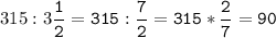 315:3\tt\displaystyle\frac{1}{2}=315:\frac{7}{2}=315*\frac{2}{7}=90