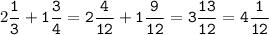 2\tt\displaystyle\frac{1}{3}+1\frac{3}{4}=2\frac{4}{12}+1\frac{9}{12}=3\frac{13}{12}=4\frac{1}{12}