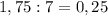 1,75:7=0,25