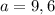 a=9,6