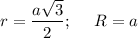 r= \dfrac{a \sqrt{3} }{2} ;~~~~ R=a