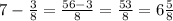 7-\frac{3}{8}=\frac{56-3}{8}=\frac{53}{8}=6\frac{5}{8}