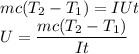 mc(T_2 - T_1) = IUt\\&#10;U = \dfrac{mc(T_2 - T_1)}{It}