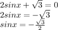 2sinx+\sqrt{3}=0\\ 2sinx=-\sqrt{3}\\ sinx=-\frac{\sqrt{3}}2\\