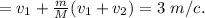 =v_1+\frac{m}{M}(v_1+v_2)=3\ m/c.