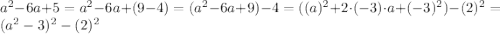 a^{2}-6a+5=a^{2}-6a+(9-4)=(a^{2}-6a+9)-4=((a)^{2}+2\cdot(-3)\cdot a+(-3)^{2})-(2)^{2}=(a^{2}-3)^{2}-(2)^{2}