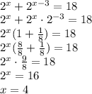 \\2^x+2^{x-3}=18\\ 2^x+2^x\cdot2^{-3}=18\\ 2^x(1+\frac{1}{8})=18\\ 2^x(\frac{8}{8}+\frac{1}{8})=18\\ 2^x\cdot\frac{9}{8}=18\\ 2^x=16\\ x=4