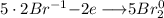 5 \cdot2Br^{-1}{{-2e}\longrightarrow}5Br^{0}_2