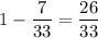 1-\dfrac{7}{33} =\dfrac{26}{33}