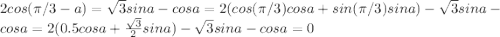 2cos(\pi/3 - a) = \sqrt{3}sina - cosa = 2(cos(\pi/3)cosa + sin(\pi/3)sina) - \sqrt{3}sina - cosa = 2(0.5cosa + \frac{\sqrt{3}}{2}sina) - \sqrt{3}sina - cosa = 0