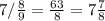 7/\frac{8}{9}=\frac{63}{8}=7\frac{7}{8}