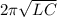 2\pi \sqrt{LC}