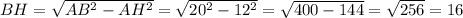 BH=\sqrt{AB^2-AH^2}=\sqrt{20^2-12^2}=\sqrt{400-144}=\sqrt{256}=16