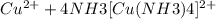 Cu^{2+} + 4 NH3 [Cu(NH3)4]^{2+}