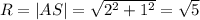 R=|AS|=\sqrt{2^2+1^2}=\sqrt{5}