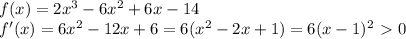 f(x)=2x^3-6x^2+6x-14\\ f'(x)=6x^2-12x+6=6(x^2-2x+1)=6(x-1)^2\ \textgreater \ 0