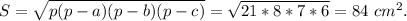 S=\sqrt{p(p-a)(p-b)(p-c)}=\sqrt{21*8*7*6}=84\ cm^2.