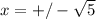 x = +/- \sqrt5