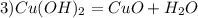 3) Cu (OH)_2 = CuO + H_2O