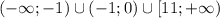 (-\infty;-1)\cup(-1;0)\cup[11;+\infty)