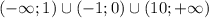 (-\infty;1)\cup(-1;0)\cup(10;+\infty)