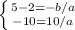 \left \{ {{5-2=-b/a} \atop {-10=10/a}} \right.