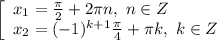 \left[\begin{array}{l} x_1 = \frac{ \pi }{2}+2 \pi n, \ n\in Z \\ x_2=(-1)^{k+1} \frac{ \pi }{4}+ \pi k, \ k\in Z \end{array}