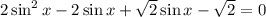 2\sin^2x - 2\sin x+\sqrt{2} \sin x- \sqrt{2} =0