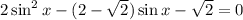 2\sin^2x -( 2-\sqrt{2} )\sin x- \sqrt{2} =0