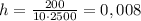 h=\frac {200}{10\cdot 2500}=0,008