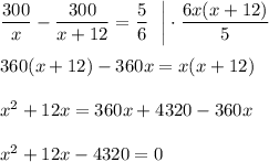 \dfrac{300}{x}-\dfrac{300}{x+12}=\dfrac{5}{6}~~\bigg|\cdot\dfrac{6x(x+12)}{5}\\ \\ 360(x+12)-360x=x(x+12)\\ \\ x^2+12x=360x+4320-360x\\ \\ x^2+12x-4320=0