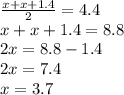 \frac{x+x+1.4}{2}=4.4\\x+x+1.4=8.8\\2x=8.8-1.4\\2x=7.4\\x=3.7