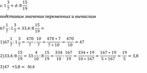 Найдите значения выражений. c : 1 3/7 + d : 8 15/19 при с=67 1/7 и d = 33,4