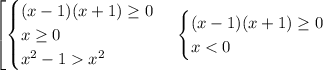 \left[ {\begin{cases} (x-1)(x+1)\geq0\\x\geq0\\x^2-1x^2 \end{cases} \\ \begin{cases} (x-1)(x+1)\geq0\\x<0 \end{cases}}