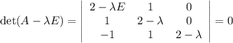 \det(A-\lambda E)=\left| \begin{array}{ccc} 2-\lambda E & 1 & 0\\ 1 & 2-\lambda&0\\-1&1&2-\lambda\end{array}\right|=0